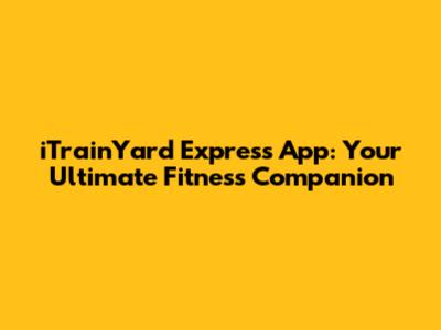 iTrainYard Express App: Your Ultimate Fitness Companion