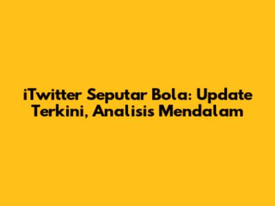 iTwitter Seputar Bola: Update Terkini, Analisis Mendalam