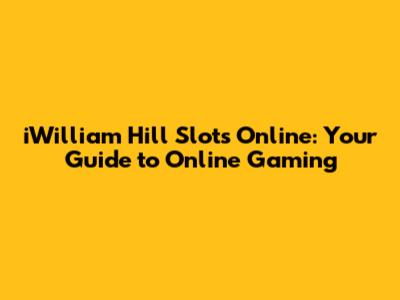 iWilliam Hill Slots Online: Your Guide to Online Gaming