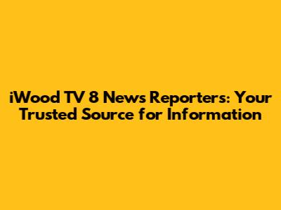 iWood TV 8 News Reporters: Your Trusted Source for Information