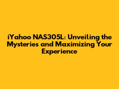 iYahoo NAS305L: Unveiling the Mysteries and Maximizing Your Experience