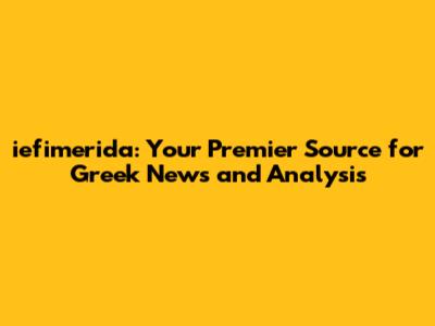 iefimerida: Your Premier Source for Greek News and Analysis