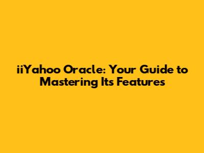 iiYahoo Oracle: Your Guide to Mastering Its Features