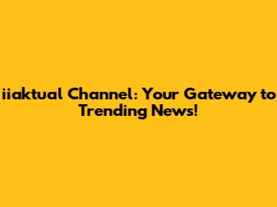 iiaktual Channel: Your Gateway to Trending News!