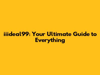 iiideal99: Your Ultimate Guide to Everything