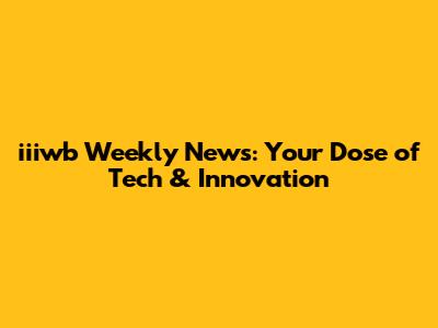 iiiwb Weekly News: Your Dose of Tech & Innovation