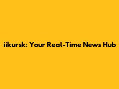 iikursk: Your Real-Time News Hub