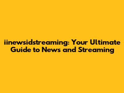 iinewsidstreaming: Your Ultimate Guide to News and Streaming