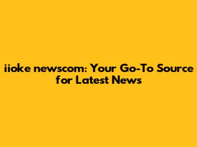 iioke newscom: Your Go-To Source for Latest News