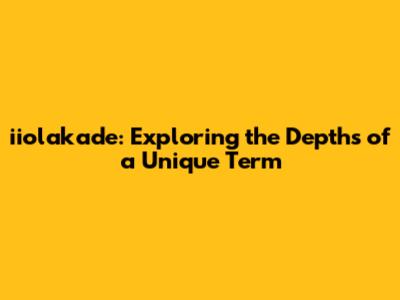 iiolakade: Exploring the Depths of a Unique Term