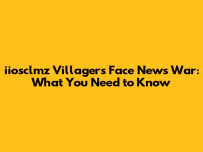 iiosclmz Villagers Face News War: What You Need to Know