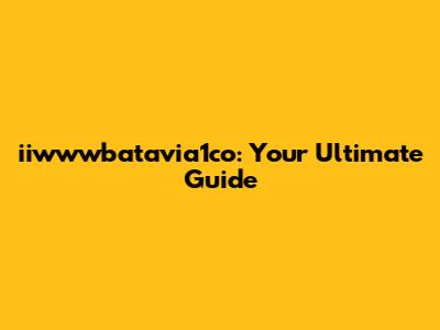 iiwwwbatavia1co: Your Ultimate Guide