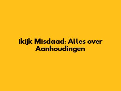 ikijk Misdaad: Alles over Aanhoudingen