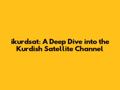ikurdsat: A Deep Dive into the Kurdish Satellite Channel