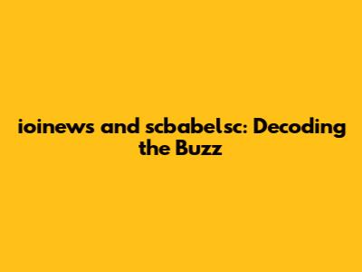 ioinews and scbabelsc: Decoding the Buzz