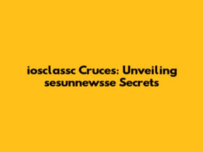 iosclassc Cruces: Unveiling sesunnewsse Secrets