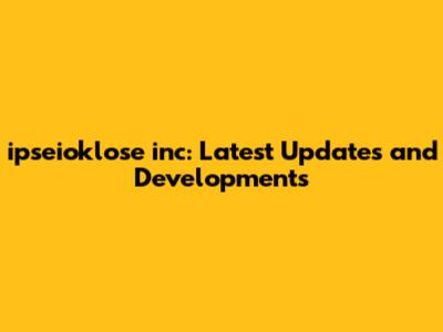 ipseioklose inc: Latest Updates and Developments
