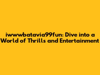 iwwwbatavia99fun: Dive into a World of Thrills and Entertainment