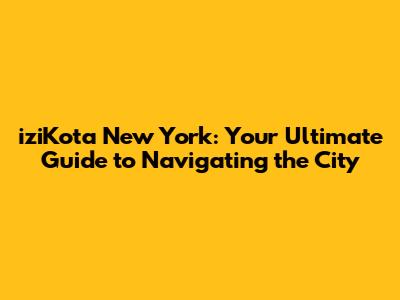iziKota New York: Your Ultimate Guide to Navigating the City