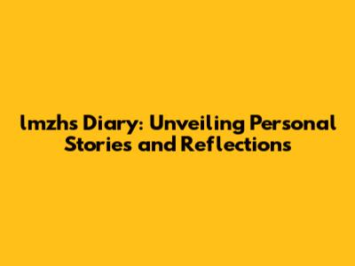 lmzh's Diary: Unveiling Personal Stories and Reflections