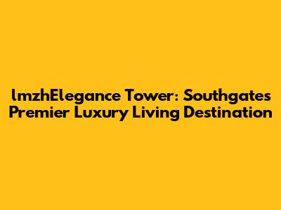 lmzhElegance Tower: Southgate's Premier Luxury Living Destination