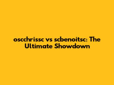 oscchrissc vs scbenoitsc: The Ultimate Showdown