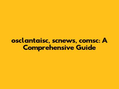 osclantaisc, scnews, comsc: A Comprehensive Guide
