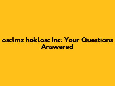 osclmz hoklosc Inc: Your Questions Answered