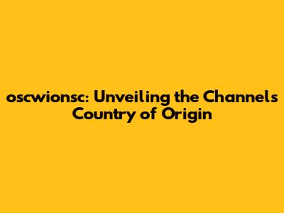 oscwionsc: Unveiling the Channel's Country of Origin