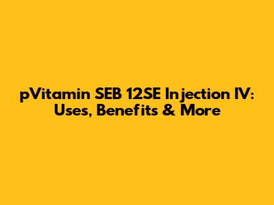 pVitamin SEB 12SE Injection IV: Uses, Benefits & More