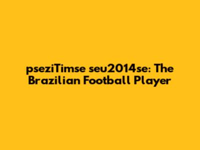 pseziTimse seu2014se: The Brazilian Football Player