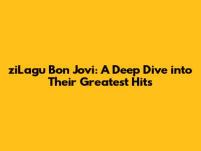 ziLagu Bon Jovi: A Deep Dive into Their Greatest Hits